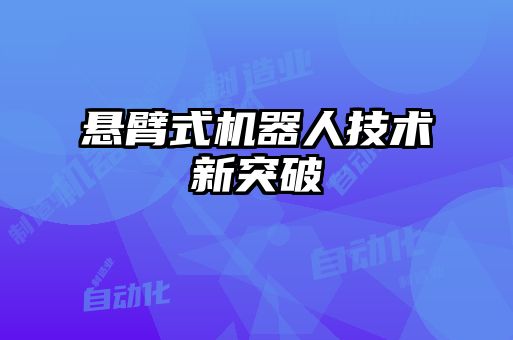 懸臂式機器人技術(shù)新突破