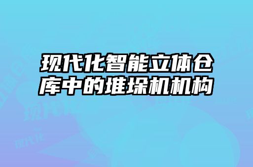 現(xiàn)代化智能立體倉庫中的堆垛機(jī)機(jī)構(gòu)
