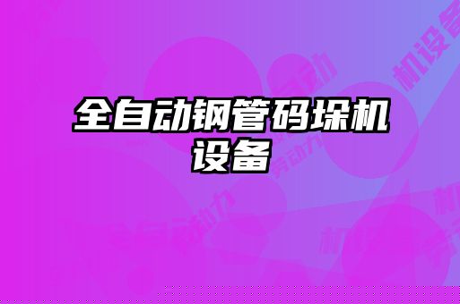 全自動(dòng)鋼管碼垛機(jī)設(shè)備