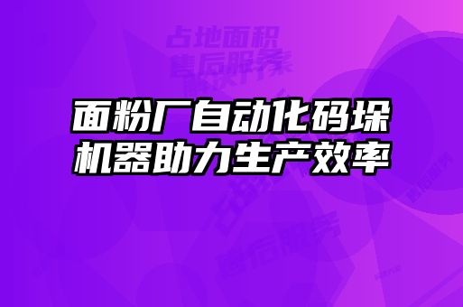 面粉廠自動化碼垛機器助力生產(chǎn)效率